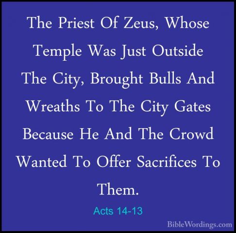 Acts 14-13 - The Priest Of Zeus, Whose Temple Was Just Outside ThThe Priest Of Zeus, Whose Temple Was Just Outside The City, Brought Bulls And Wreaths To The City Gates Because He And The Crowd Wanted To Offer Sacrifices To Them. 