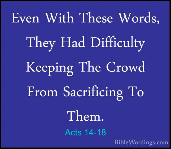 Acts 14-18 - Even With These Words, They Had Difficulty Keeping TEven With These Words, They Had Difficulty Keeping The Crowd From Sacrificing To Them. 