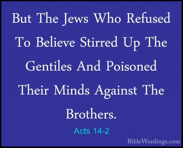 Acts 14-2 - But The Jews Who Refused To Believe Stirred Up The GeBut The Jews Who Refused To Believe Stirred Up The Gentiles And Poisoned Their Minds Against The Brothers. 