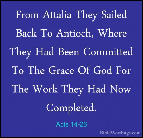 Acts 14-26 - From Attalia They Sailed Back To Antioch, Where TheyFrom Attalia They Sailed Back To Antioch, Where They Had Been Committed To The Grace Of God For The Work They Had Now Completed. 