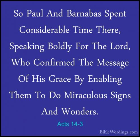 Acts 14-3 - So Paul And Barnabas Spent Considerable Time There, SSo Paul And Barnabas Spent Considerable Time There, Speaking Boldly For The Lord, Who Confirmed The Message Of His Grace By Enabling Them To Do Miraculous Signs And Wonders. 