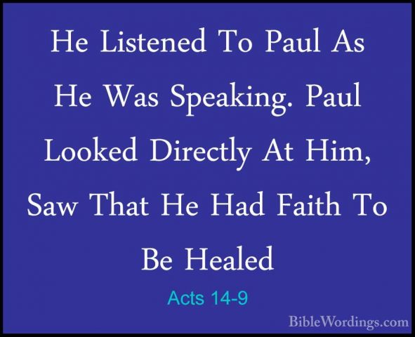 Acts 14-9 - He Listened To Paul As He Was Speaking. Paul Looked DHe Listened To Paul As He Was Speaking. Paul Looked Directly At Him, Saw That He Had Faith To Be Healed 