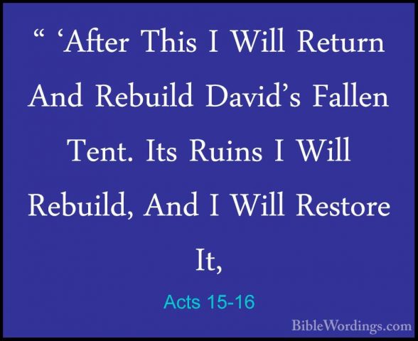 Acts 15-16 - " 'After This I Will Return And Rebuild David's Fall" 'After This I Will Return And Rebuild David's Fallen Tent. Its Ruins I Will Rebuild, And I Will Restore It, 