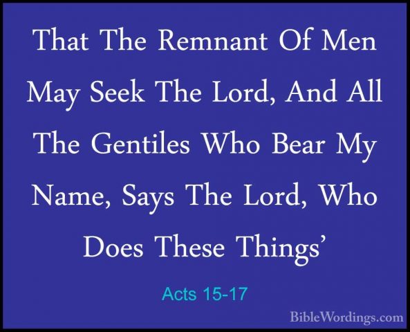 Acts 15-17 - That The Remnant Of Men May Seek The Lord, And All TThat The Remnant Of Men May Seek The Lord, And All The Gentiles Who Bear My Name, Says The Lord, Who Does These Things' 