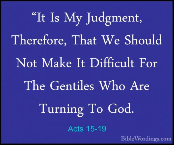Acts 15-19 - "It Is My Judgment, Therefore, That We Should Not Ma"It Is My Judgment, Therefore, That We Should Not Make It Difficult For The Gentiles Who Are Turning To God. 