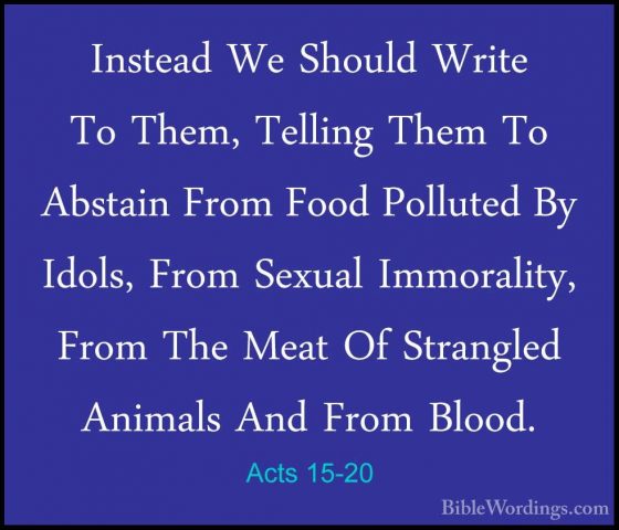 Acts 15-20 - Instead We Should Write To Them, Telling Them To AbsInstead We Should Write To Them, Telling Them To Abstain From Food Polluted By Idols, From Sexual Immorality, From The Meat Of Strangled Animals And From Blood. 