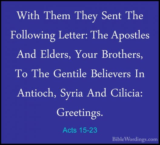 Acts 15-23 - With Them They Sent The Following Letter: The ApostlWith Them They Sent The Following Letter: The Apostles And Elders, Your Brothers, To The Gentile Believers In Antioch, Syria And Cilicia: Greetings. 
