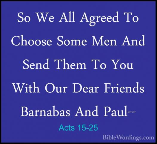 Acts 15-25 - So We All Agreed To Choose Some Men And Send Them ToSo We All Agreed To Choose Some Men And Send Them To You With Our Dear Friends Barnabas And Paul-- 