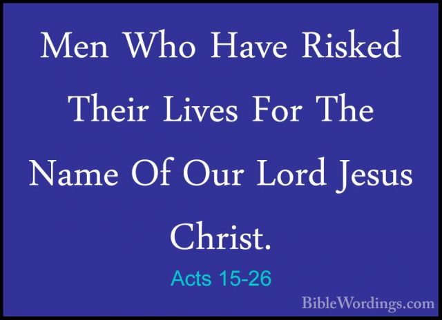 Acts 15-26 - Men Who Have Risked Their Lives For The Name Of OurMen Who Have Risked Their Lives For The Name Of Our Lord Jesus Christ. 