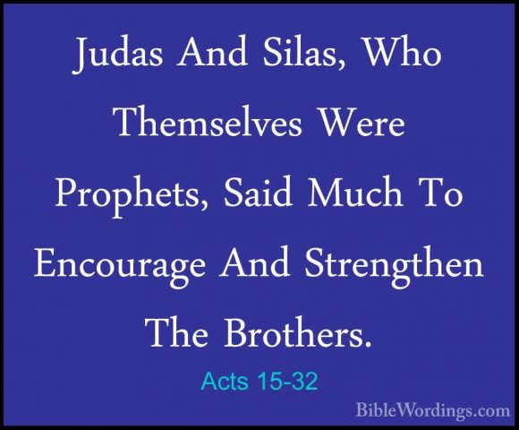 Acts 15-32 - Judas And Silas, Who Themselves Were Prophets, SaidJudas And Silas, Who Themselves Were Prophets, Said Much To Encourage And Strengthen The Brothers. 