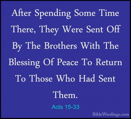Acts 15-33 - After Spending Some Time There, They Were Sent Off BAfter Spending Some Time There, They Were Sent Off By The Brothers With The Blessing Of Peace To Return To Those Who Had Sent Them.