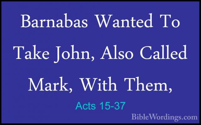 Acts 15-37 - Barnabas Wanted To Take John, Also Called Mark, WithBarnabas Wanted To Take John, Also Called Mark, With Them, 