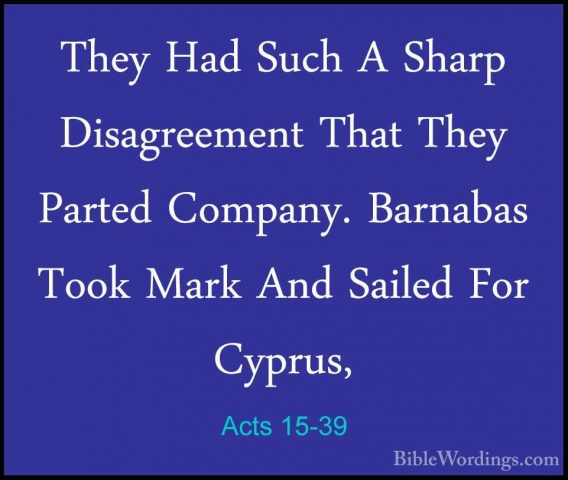 Acts 15-39 - They Had Such A Sharp Disagreement That They PartedThey Had Such A Sharp Disagreement That They Parted Company. Barnabas Took Mark And Sailed For Cyprus, 