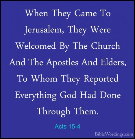 Acts 15-4 - When They Came To Jerusalem, They Were Welcomed By ThWhen They Came To Jerusalem, They Were Welcomed By The Church And The Apostles And Elders, To Whom They Reported Everything God Had Done Through Them. 
