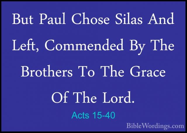 Acts 15-40 - But Paul Chose Silas And Left, Commended By The BrotBut Paul Chose Silas And Left, Commended By The Brothers To The Grace Of The Lord. 