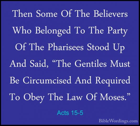 Acts 15-5 - Then Some Of The Believers Who Belonged To The PartyThen Some Of The Believers Who Belonged To The Party Of The Pharisees Stood Up And Said, "The Gentiles Must Be Circumcised And Required To Obey The Law Of Moses." 