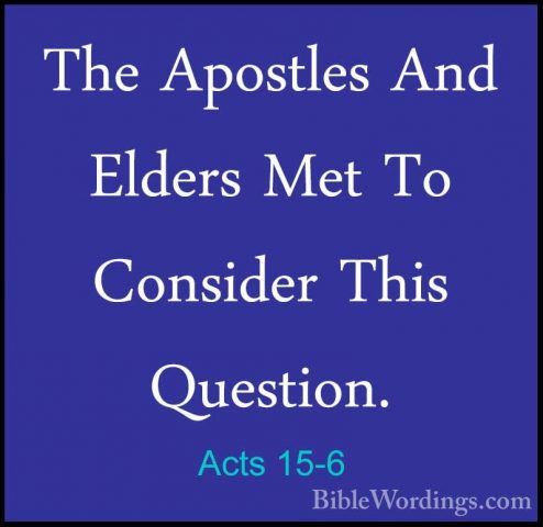 Acts 15-6 - The Apostles And Elders Met To Consider This QuestionThe Apostles And Elders Met To Consider This Question. 