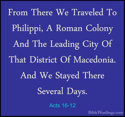 Acts 16-12 - From There We Traveled To Philippi, A Roman Colony AFrom There We Traveled To Philippi, A Roman Colony And The Leading City Of That District Of Macedonia. And We Stayed There Several Days. 