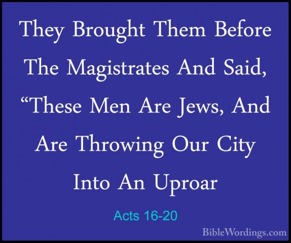 Acts 16-20 - They Brought Them Before The Magistrates And Said, "They Brought Them Before The Magistrates And Said, "These Men Are Jews, And Are Throwing Our City Into An Uproar 
