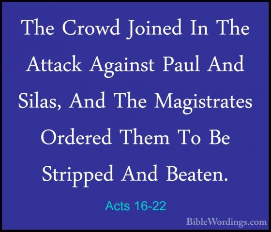 Acts 16-22 - The Crowd Joined In The Attack Against Paul And SilaThe Crowd Joined In The Attack Against Paul And Silas, And The Magistrates Ordered Them To Be Stripped And Beaten. 