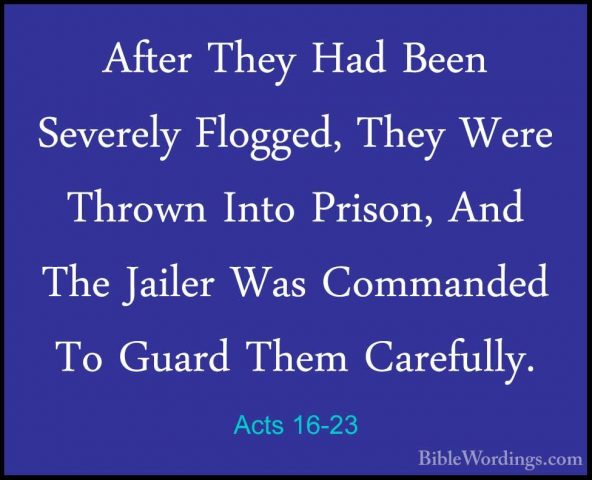 Acts 16-23 - After They Had Been Severely Flogged, They Were ThroAfter They Had Been Severely Flogged, They Were Thrown Into Prison, And The Jailer Was Commanded To Guard Them Carefully. 