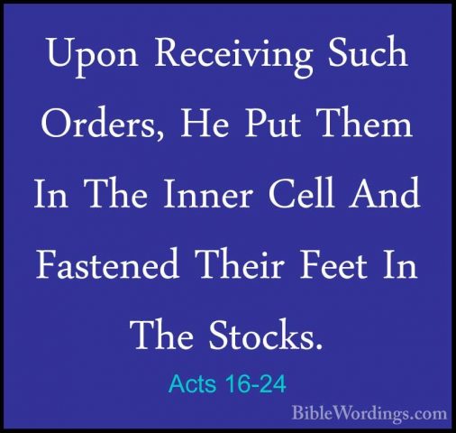 Acts 16-24 - Upon Receiving Such Orders, He Put Them In The InnerUpon Receiving Such Orders, He Put Them In The Inner Cell And Fastened Their Feet In The Stocks. 