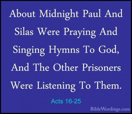 Acts 16-25 - About Midnight Paul And Silas Were Praying And SingiAbout Midnight Paul And Silas Were Praying And Singing Hymns To God, And The Other Prisoners Were Listening To Them. 