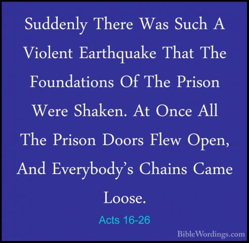 Acts 16-26 - Suddenly There Was Such A Violent Earthquake That ThSuddenly There Was Such A Violent Earthquake That The Foundations Of The Prison Were Shaken. At Once All The Prison Doors Flew Open, And Everybody's Chains Came Loose. 