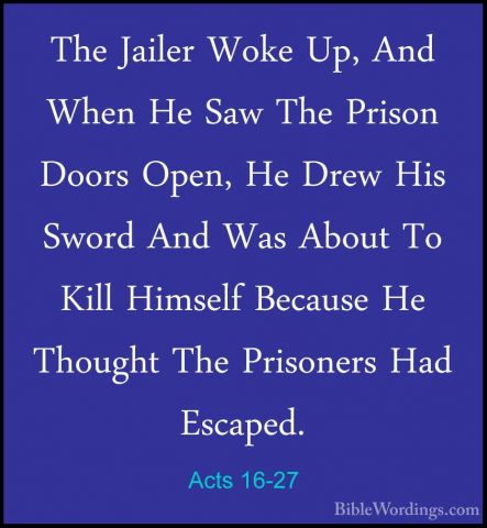 Acts 16-27 - The Jailer Woke Up, And When He Saw The Prison DoorsThe Jailer Woke Up, And When He Saw The Prison Doors Open, He Drew His Sword And Was About To Kill Himself Because He Thought The Prisoners Had Escaped. 