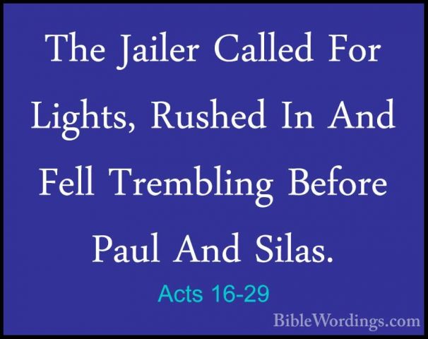 Acts 16-29 - The Jailer Called For Lights, Rushed In And Fell TreThe Jailer Called For Lights, Rushed In And Fell Trembling Before Paul And Silas. 