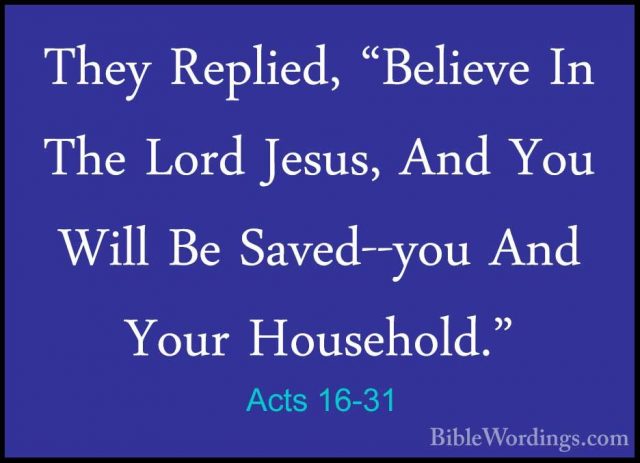 Acts 16-31 - They Replied, "Believe In The Lord Jesus, And You WiThey Replied, "Believe In The Lord Jesus, And You Will Be Saved--you And Your Household." 