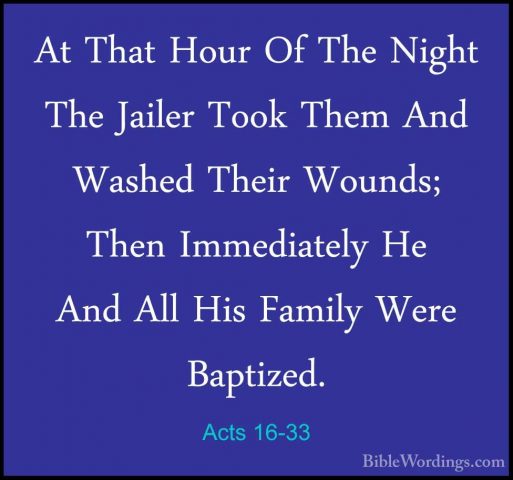 Acts 16-33 - At That Hour Of The Night The Jailer Took Them And WAt That Hour Of The Night The Jailer Took Them And Washed Their Wounds; Then Immediately He And All His Family Were Baptized. 