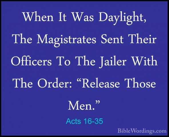 Acts 16-35 - When It Was Daylight, The Magistrates Sent Their OffWhen It Was Daylight, The Magistrates Sent Their Officers To The Jailer With The Order: "Release Those Men." 