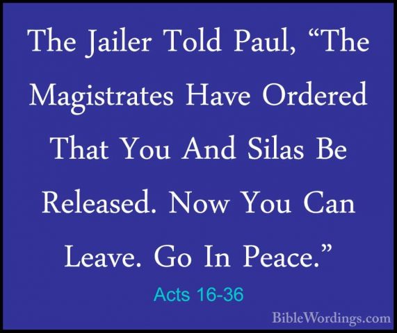 Acts 16-36 - The Jailer Told Paul, "The Magistrates Have OrderedThe Jailer Told Paul, "The Magistrates Have Ordered That You And Silas Be Released. Now You Can Leave. Go In Peace." 
