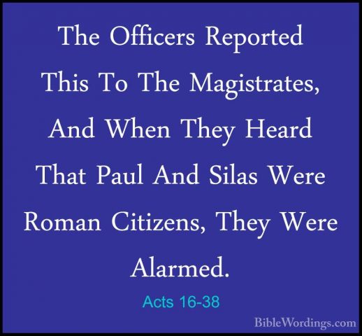 Acts 16-38 - The Officers Reported This To The Magistrates, And WThe Officers Reported This To The Magistrates, And When They Heard That Paul And Silas Were Roman Citizens, They Were Alarmed. 