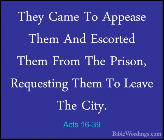 Acts 16-39 - They Came To Appease Them And Escorted Them From TheThey Came To Appease Them And Escorted Them From The Prison, Requesting Them To Leave The City. 