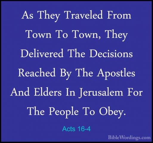Acts 16-4 - As They Traveled From Town To Town, They Delivered ThAs They Traveled From Town To Town, They Delivered The Decisions Reached By The Apostles And Elders In Jerusalem For The People To Obey. 