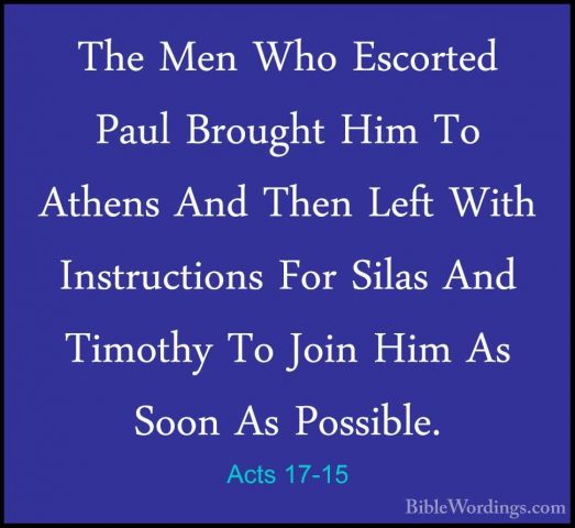 Acts 17-15 - The Men Who Escorted Paul Brought Him To Athens AndThe Men Who Escorted Paul Brought Him To Athens And Then Left With Instructions For Silas And Timothy To Join Him As Soon As Possible. 