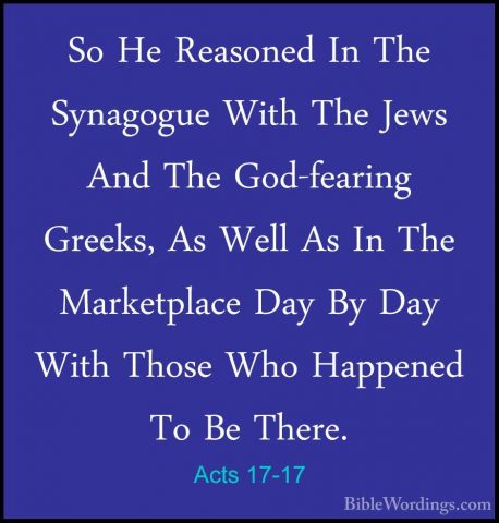 Acts 17-17 - So He Reasoned In The Synagogue With The Jews And ThSo He Reasoned In The Synagogue With The Jews And The God-fearing Greeks, As Well As In The Marketplace Day By Day With Those Who Happened To Be There. 