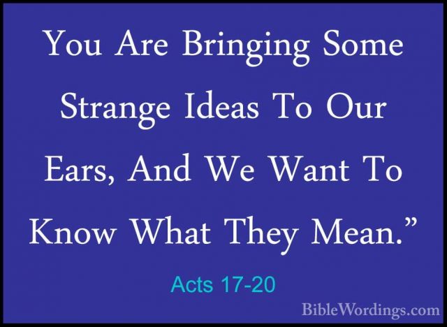 Acts 17-20 - You Are Bringing Some Strange Ideas To Our Ears, AndYou Are Bringing Some Strange Ideas To Our Ears, And We Want To Know What They Mean." 