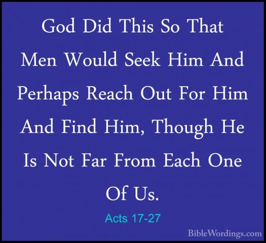 Acts 17-27 - God Did This So That Men Would Seek Him And PerhapsGod Did This So That Men Would Seek Him And Perhaps Reach Out For Him And Find Him, Though He Is Not Far From Each One Of Us. 