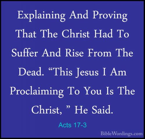 Acts 17-3 - Explaining And Proving That The Christ Had To SufferExplaining And Proving That The Christ Had To Suffer And Rise From The Dead. "This Jesus I Am Proclaiming To You Is The Christ, " He Said. 