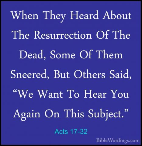 Acts 17-32 - When They Heard About The Resurrection Of The Dead,When They Heard About The Resurrection Of The Dead, Some Of Them Sneered, But Others Said, "We Want To Hear You Again On This Subject." 
