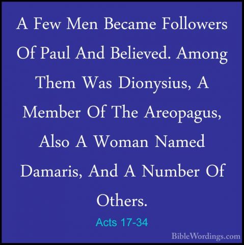Acts 17-34 - A Few Men Became Followers Of Paul And Believed. AmoA Few Men Became Followers Of Paul And Believed. Among Them Was Dionysius, A Member Of The Areopagus, Also A Woman Named Damaris, And A Number Of Others.