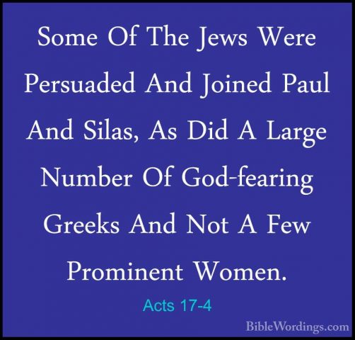 Acts 17-4 - Some Of The Jews Were Persuaded And Joined Paul And SSome Of The Jews Were Persuaded And Joined Paul And Silas, As Did A Large Number Of God-fearing Greeks And Not A Few Prominent Women. 