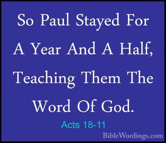 Acts 18-11 - So Paul Stayed For A Year And A Half, Teaching ThemSo Paul Stayed For A Year And A Half, Teaching Them The Word Of God. 