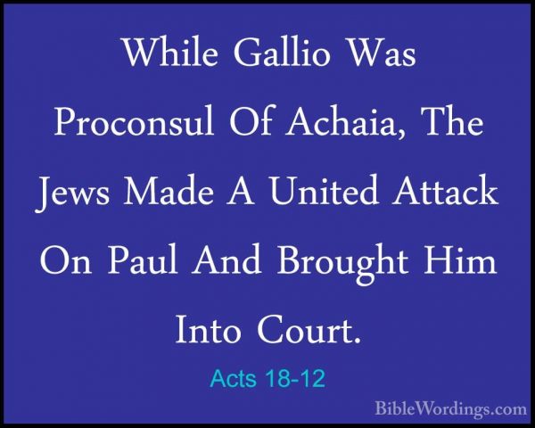 Acts 18-12 - While Gallio Was Proconsul Of Achaia, The Jews MadeWhile Gallio Was Proconsul Of Achaia, The Jews Made A United Attack On Paul And Brought Him Into Court. 