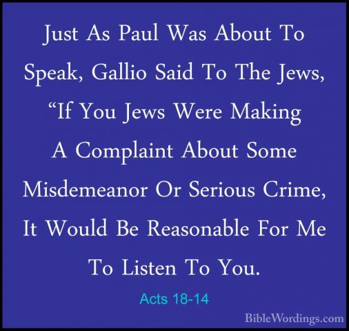 Acts 18-14 - Just As Paul Was About To Speak, Gallio Said To TheJust As Paul Was About To Speak, Gallio Said To The Jews, "If You Jews Were Making A Complaint About Some Misdemeanor Or Serious Crime, It Would Be Reasonable For Me To Listen To You. 
