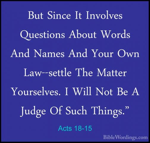 Acts 18-15 - But Since It Involves Questions About Words And NameBut Since It Involves Questions About Words And Names And Your Own Law--settle The Matter Yourselves. I Will Not Be A Judge Of Such Things." 