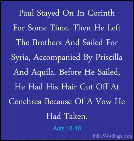 Acts 18-18 - Paul Stayed On In Corinth For Some Time. Then He LefPaul Stayed On In Corinth For Some Time. Then He Left The Brothers And Sailed For Syria, Accompanied By Priscilla And Aquila. Before He Sailed, He Had His Hair Cut Off At Cenchrea Because Of A Vow He Had Taken. 
